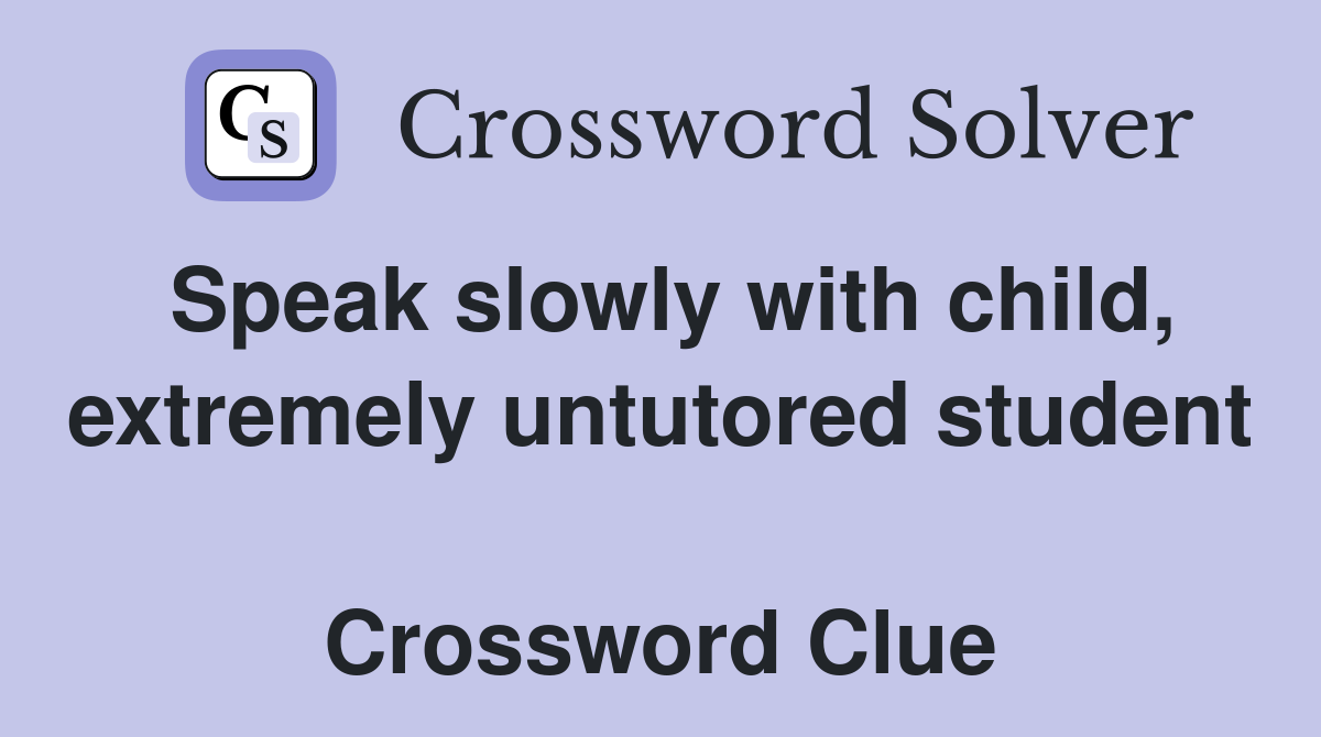 Speak slowly with child, extremely untutored student  Crossword Clue