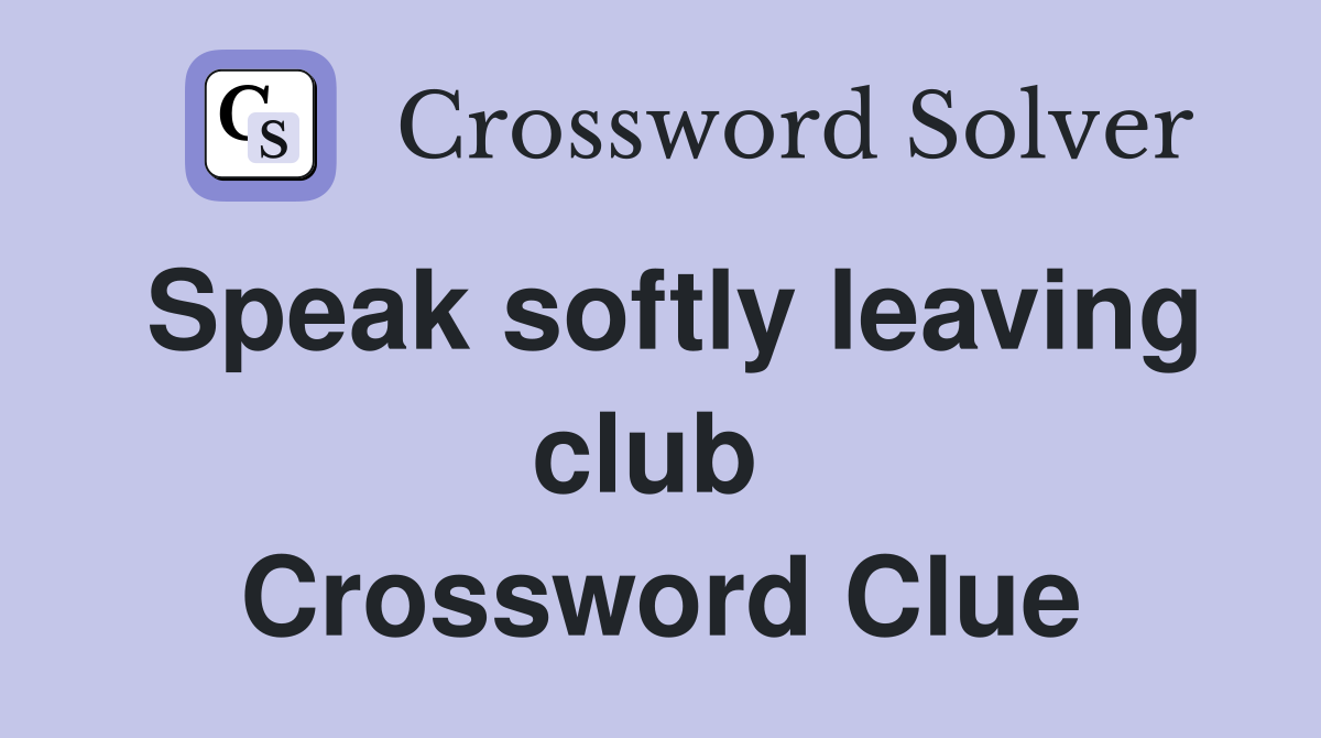 Speak softly leaving club  Crossword Clue