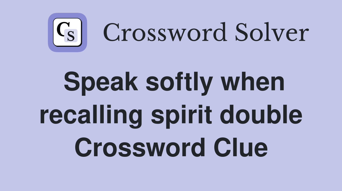 Speak softly when recalling spirit double Crossword Clue
