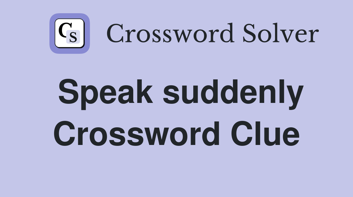 Speak suddenly Crossword Clue