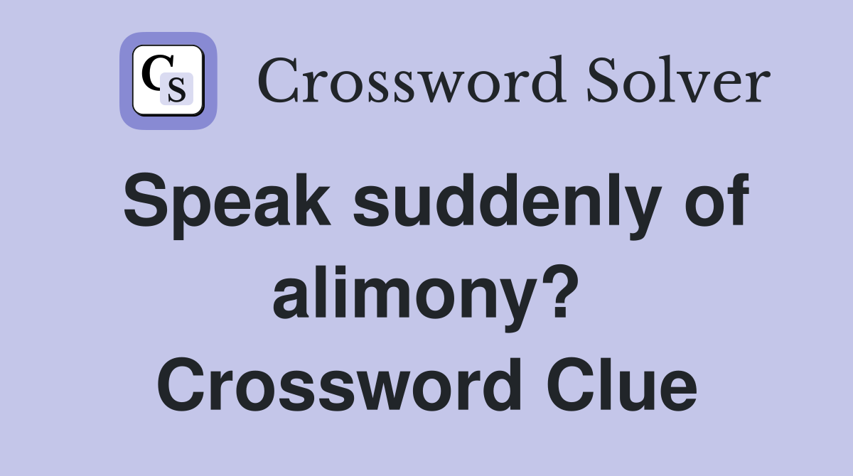 Speak suddenly of alimony? Crossword Clue