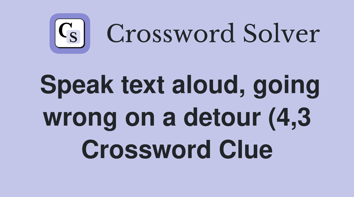 Speak text aloud going wrong on a detour (4 3) Crossword Clue Speak text aloud going wrong on a detour (4 3) Crossword Clue