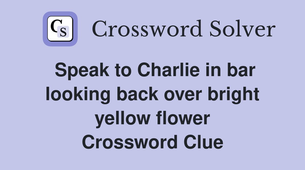 Speak to Charlie in bar looking back over bright yellow flower Crossword Clue