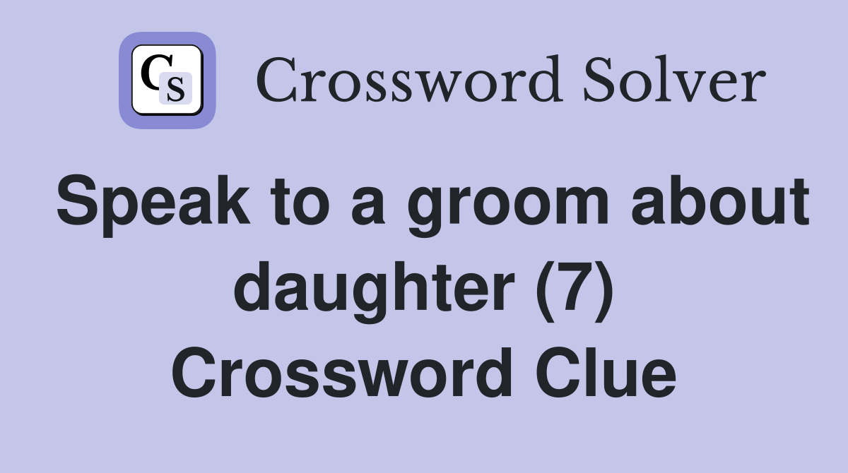 Speak to a groom about daughter (7) Crossword Clue