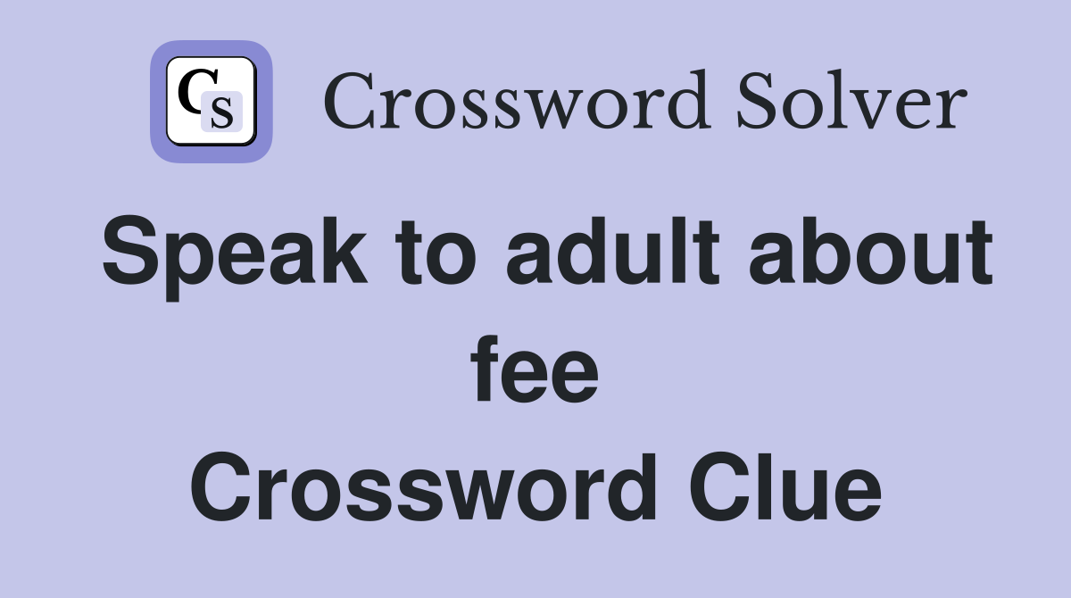 Speak to adult about fee Crossword Clue