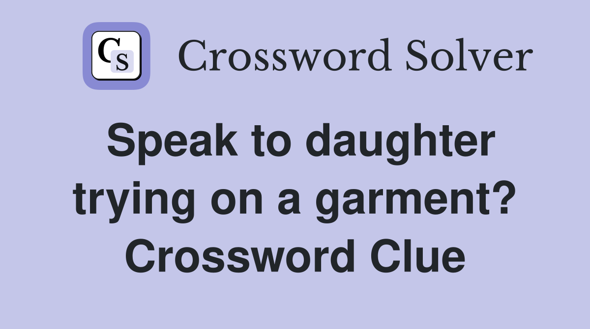 Speak to daughter trying on a garment? Crossword Clue