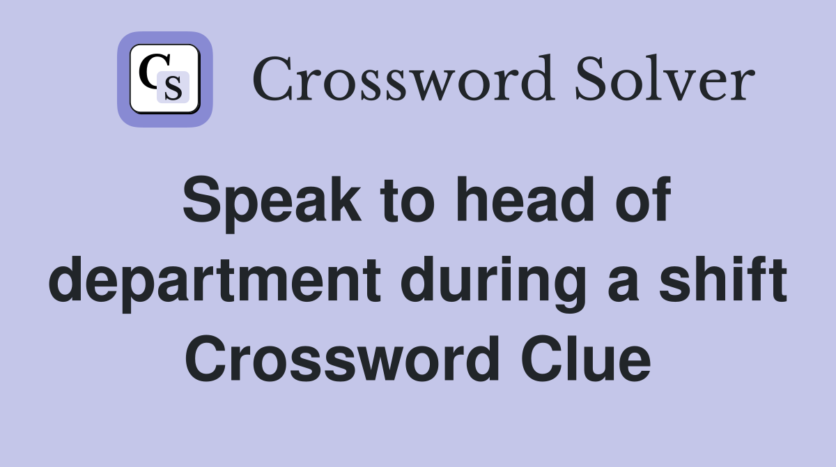 Speak to head of department during a shift Crossword Clue