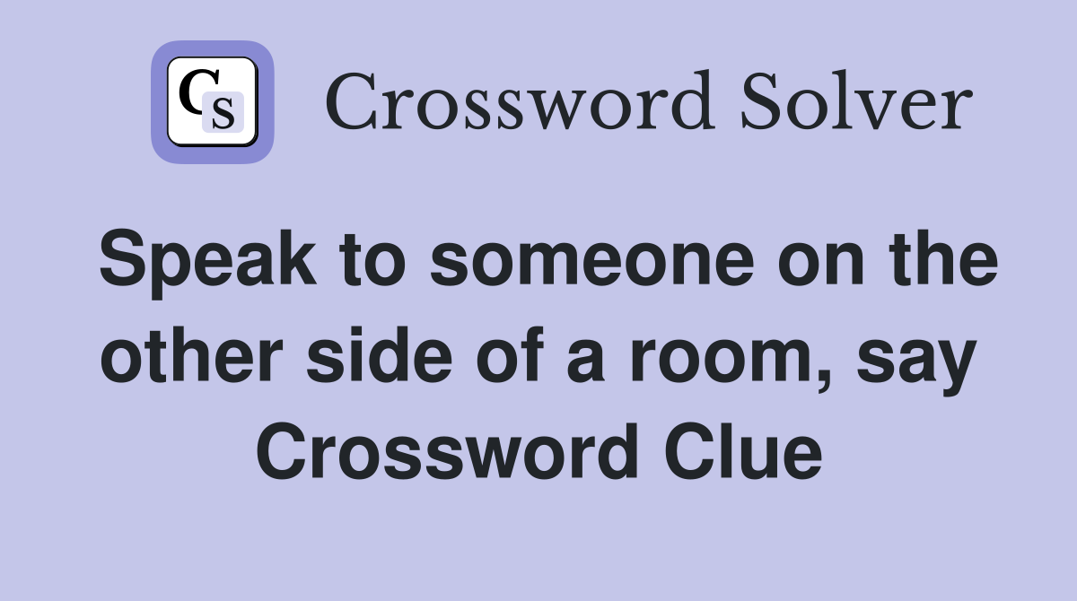 Speak to someone on the other side of a room, say Crossword Clue