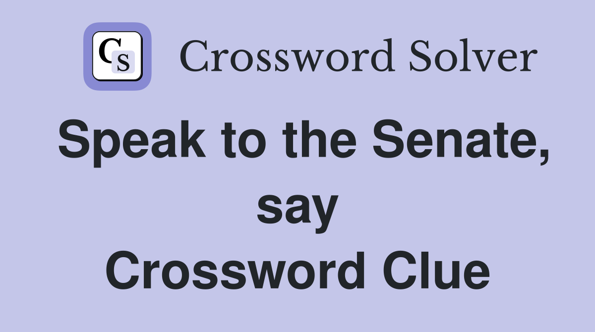 Speak to the Senate, say Crossword Clue