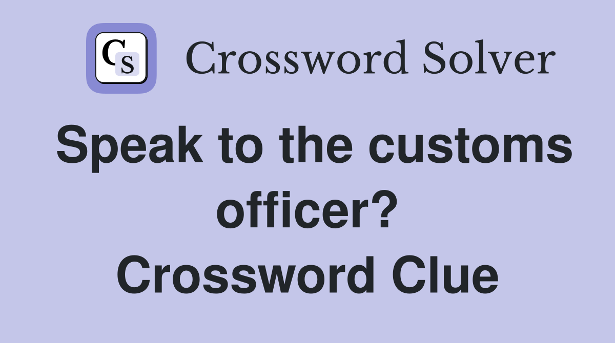 Speak to the customs officer? Crossword Clue