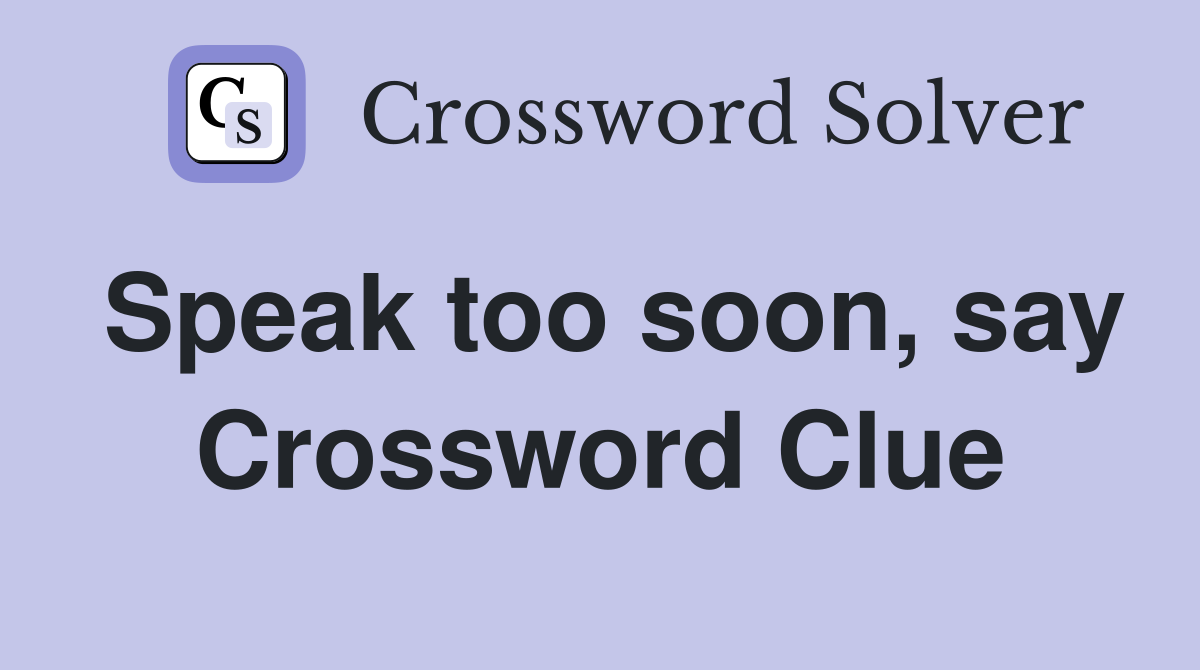 Speak too soon, say Crossword Clue