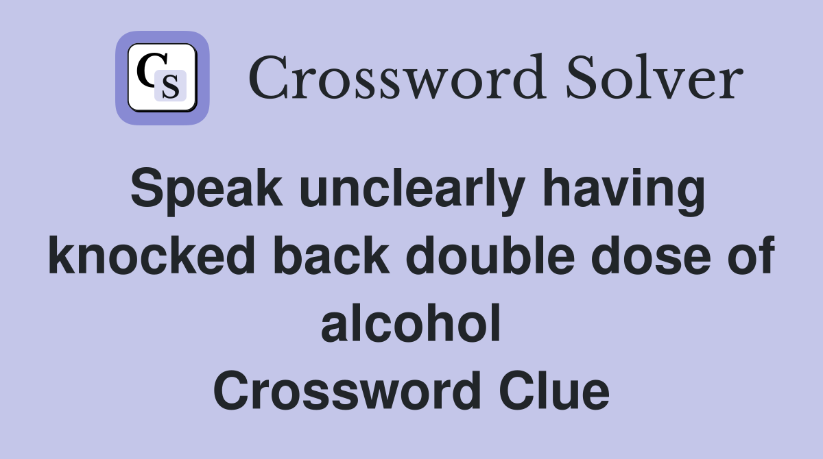 Speak unclearly having knocked back double dose of alcohol Crossword Clue