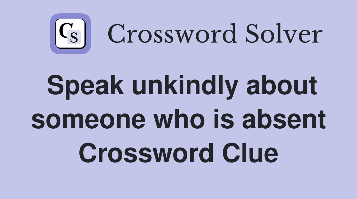 Speak unkindly about someone who is absent Crossword Clue