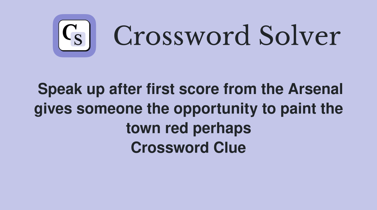Speak up after first score from the Arsenal gives someone the opportunity to paint the town red perhaps Crossword Clue