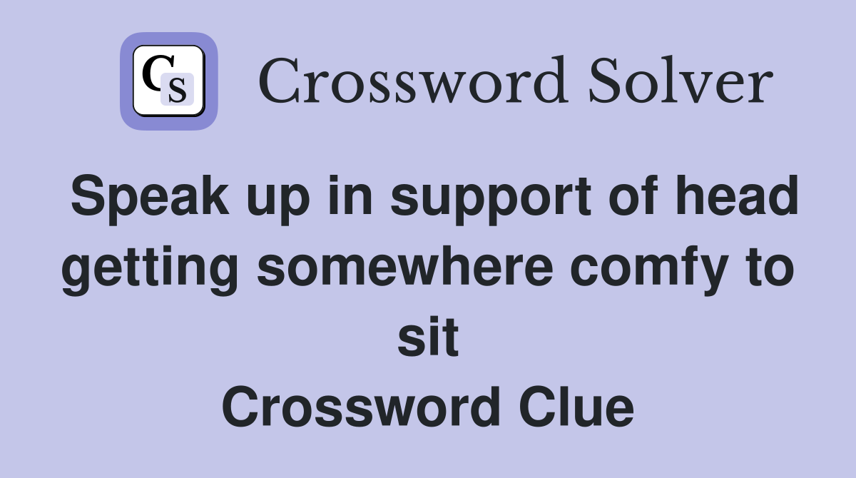 Speak up in support of head getting somewhere comfy to sit Crossword Clue