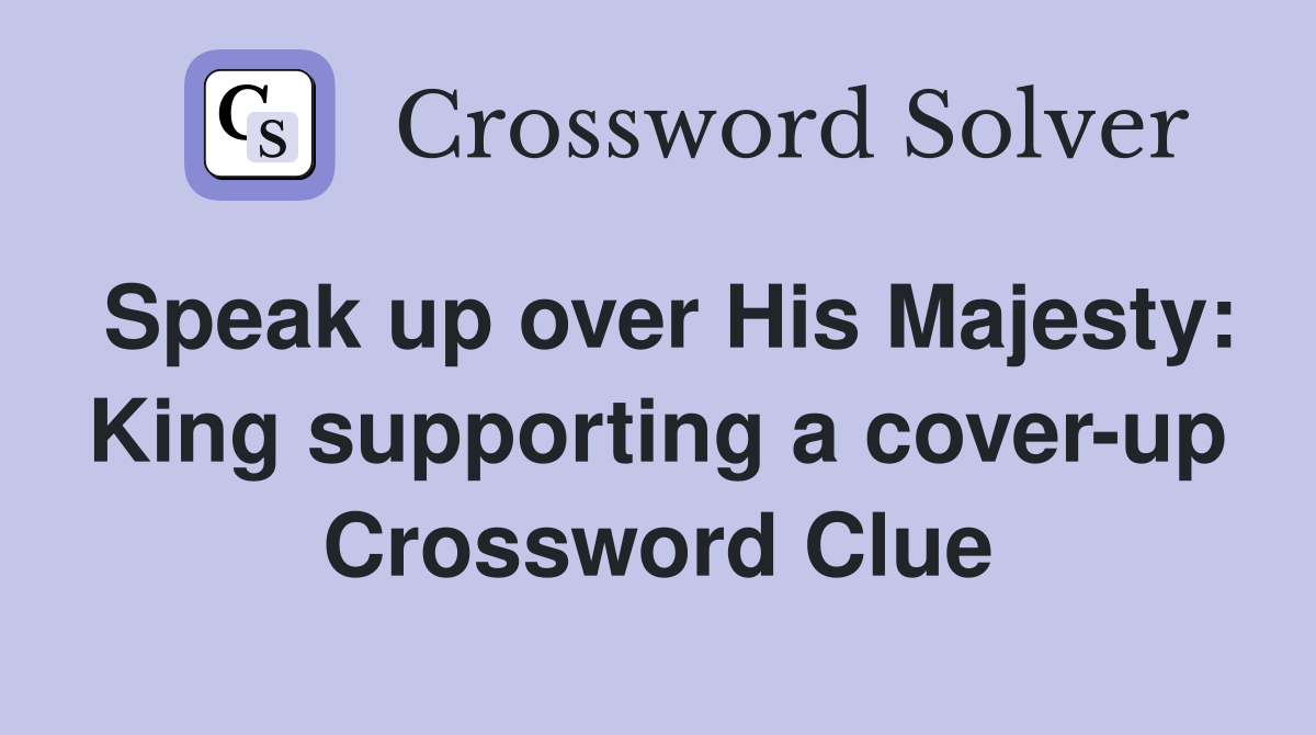 Speak up over His Majesty: King supporting a cover-up Crossword Clue