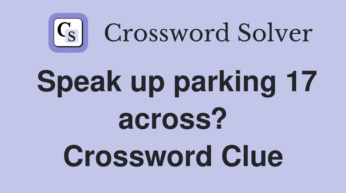 Speak up parking 17 across? Crossword Clue