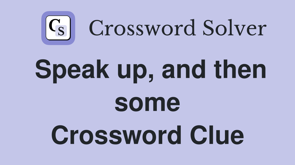 Speak up, and then some Crossword Clue