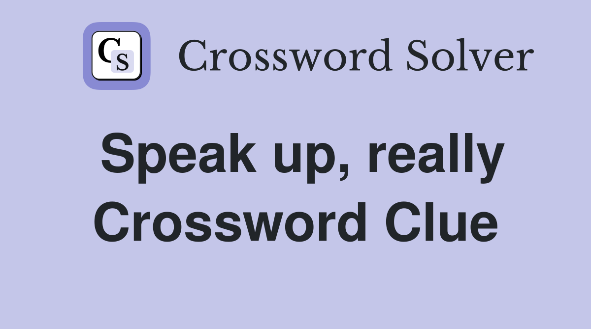 Speak up, really Crossword Clue