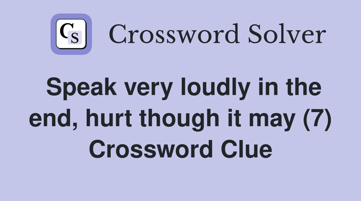 Speak very loudly in the end, hurt though it may (7) Crossword Clue