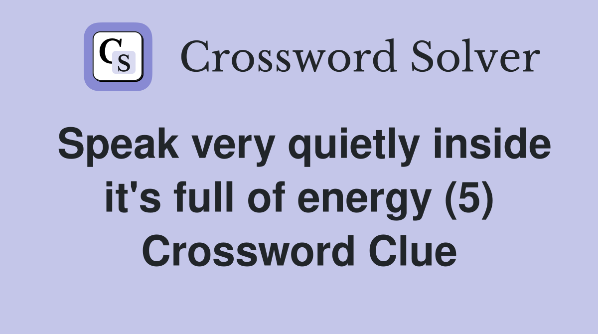 Speak very quietly inside it's full of energy (5) Crossword Clue
