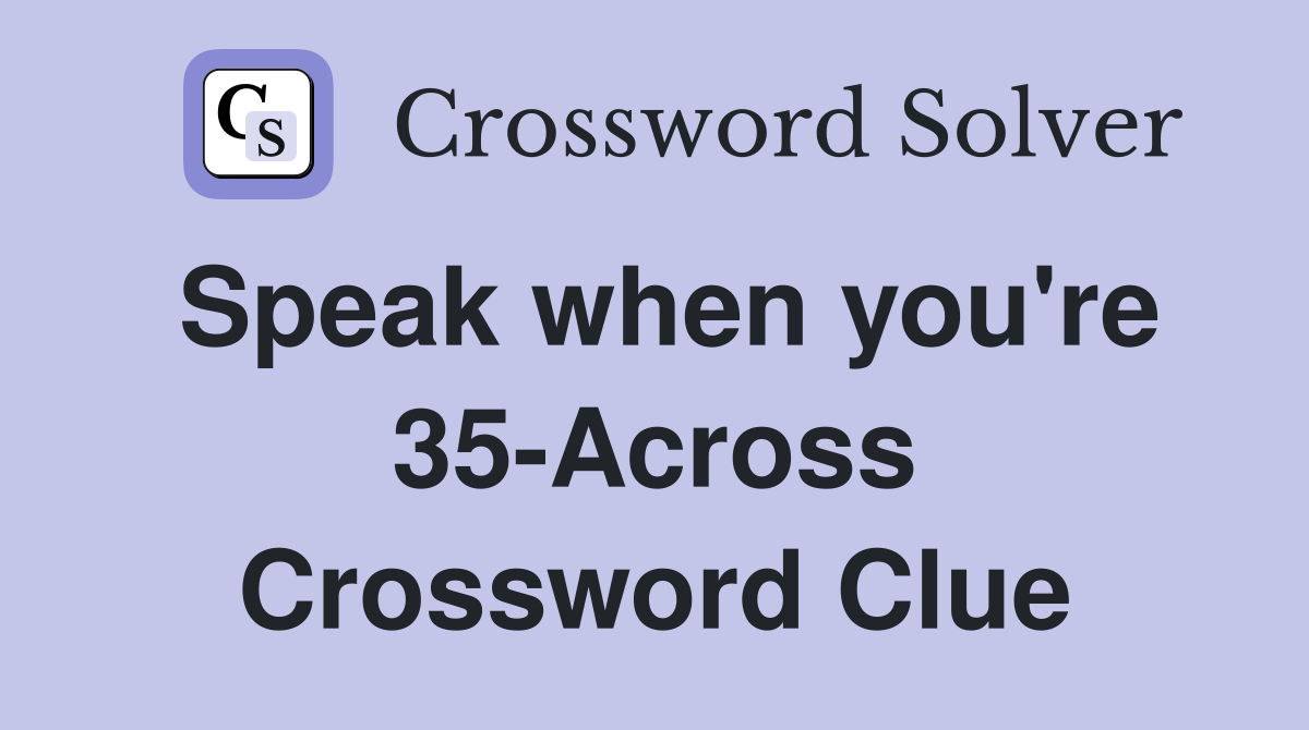 Speak when you're 35-Across Crossword Clue