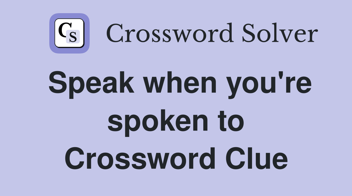 Speak when you're spoken to Crossword Clue