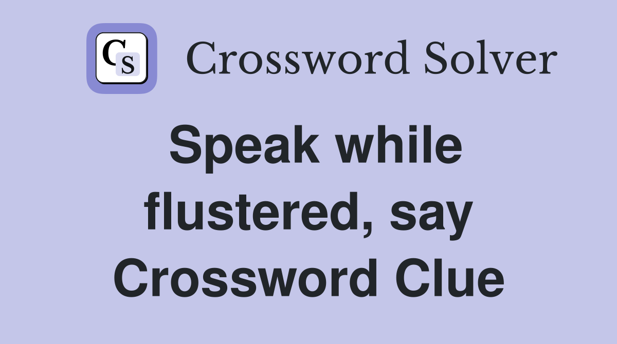 Speak while flustered, say Crossword Clue