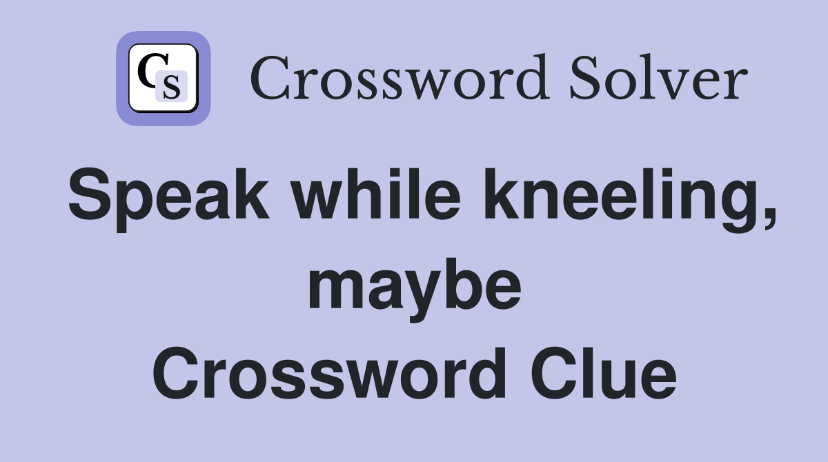 Speak while kneeling, maybe Crossword Clue