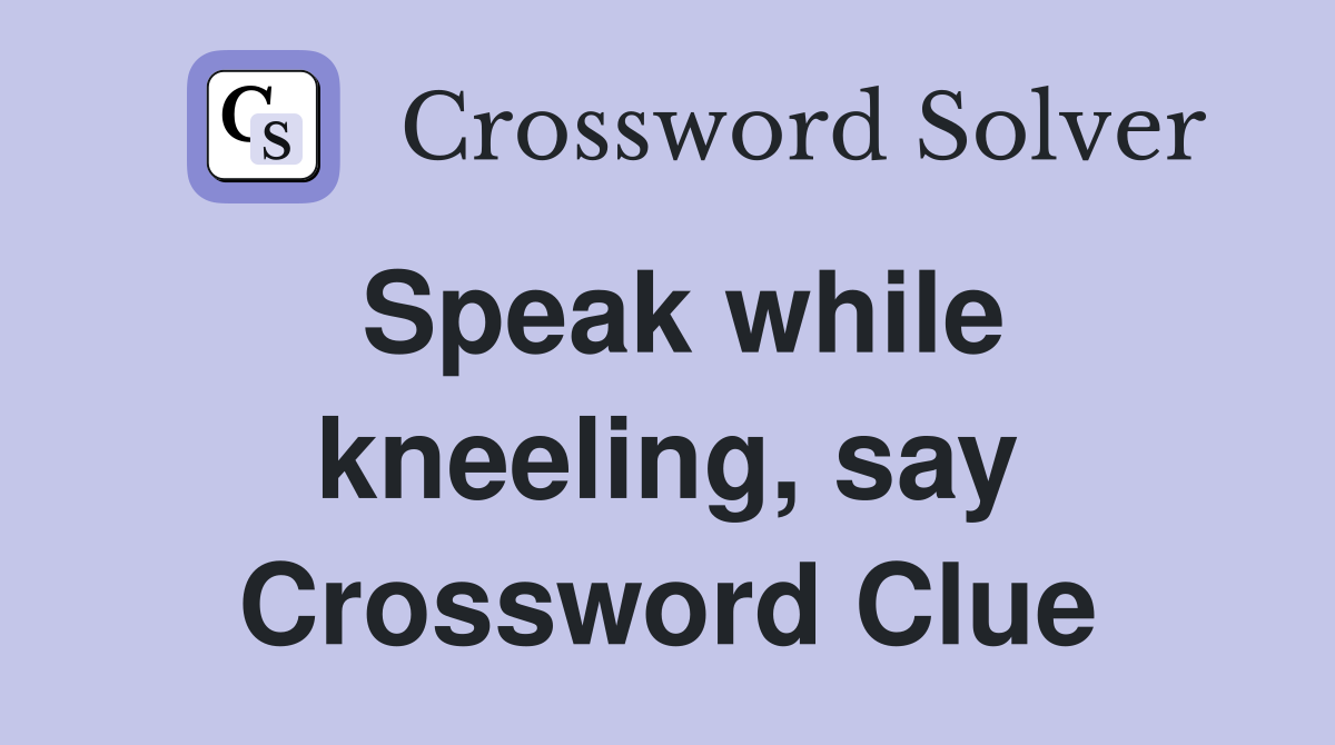Speak while kneeling, say Crossword Clue