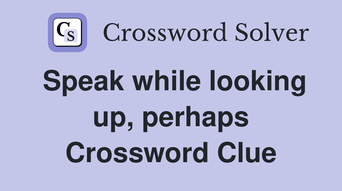 Speak while looking up, perhaps Crossword Clue