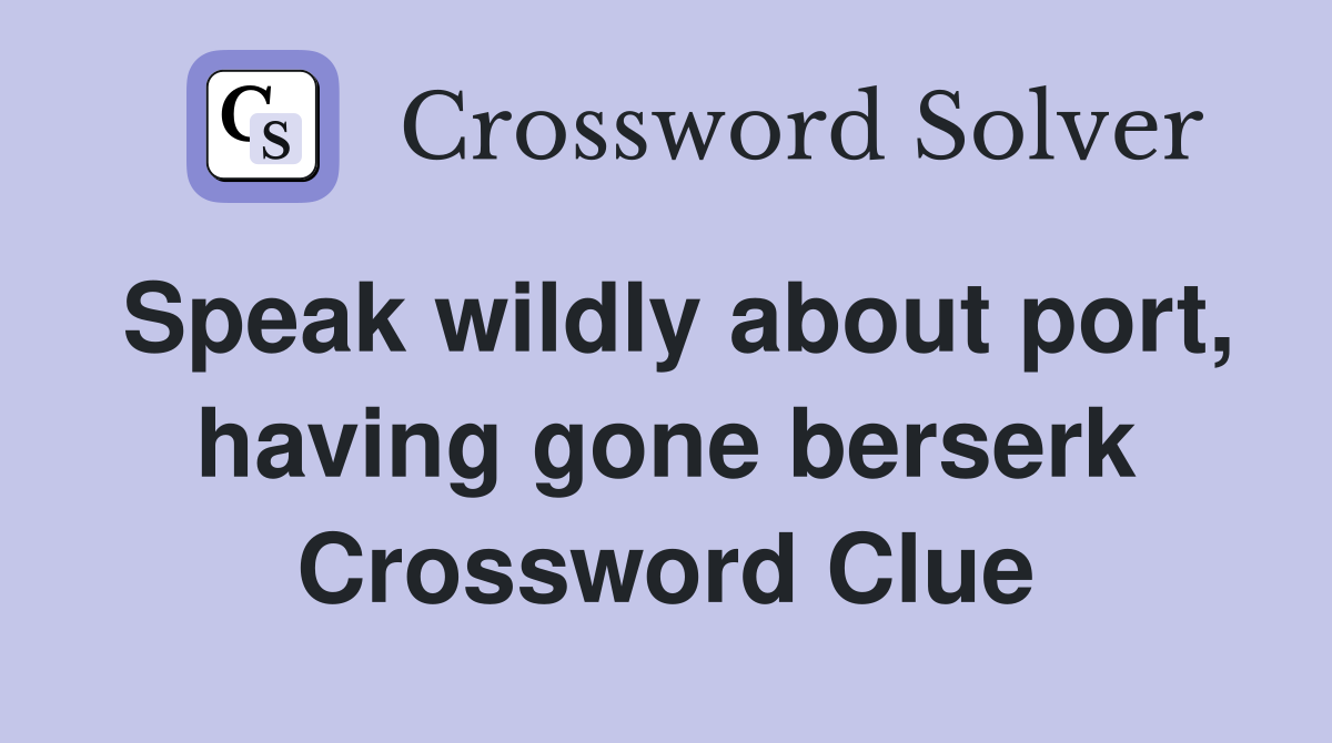 Speak wildly about port, having gone berserk Crossword Clue