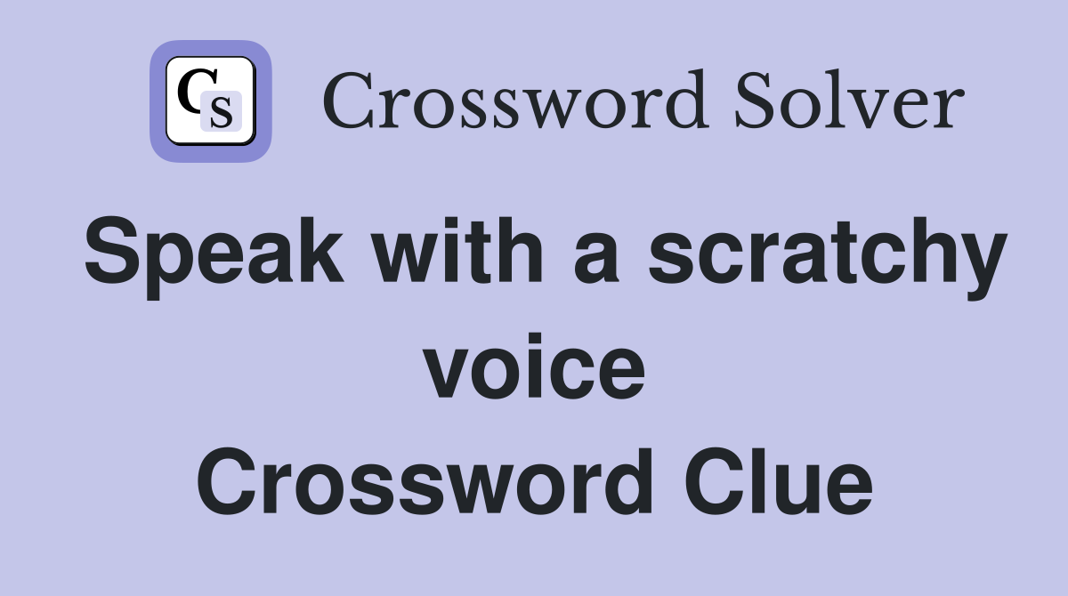 Speak with a scratchy voice Crossword Clue