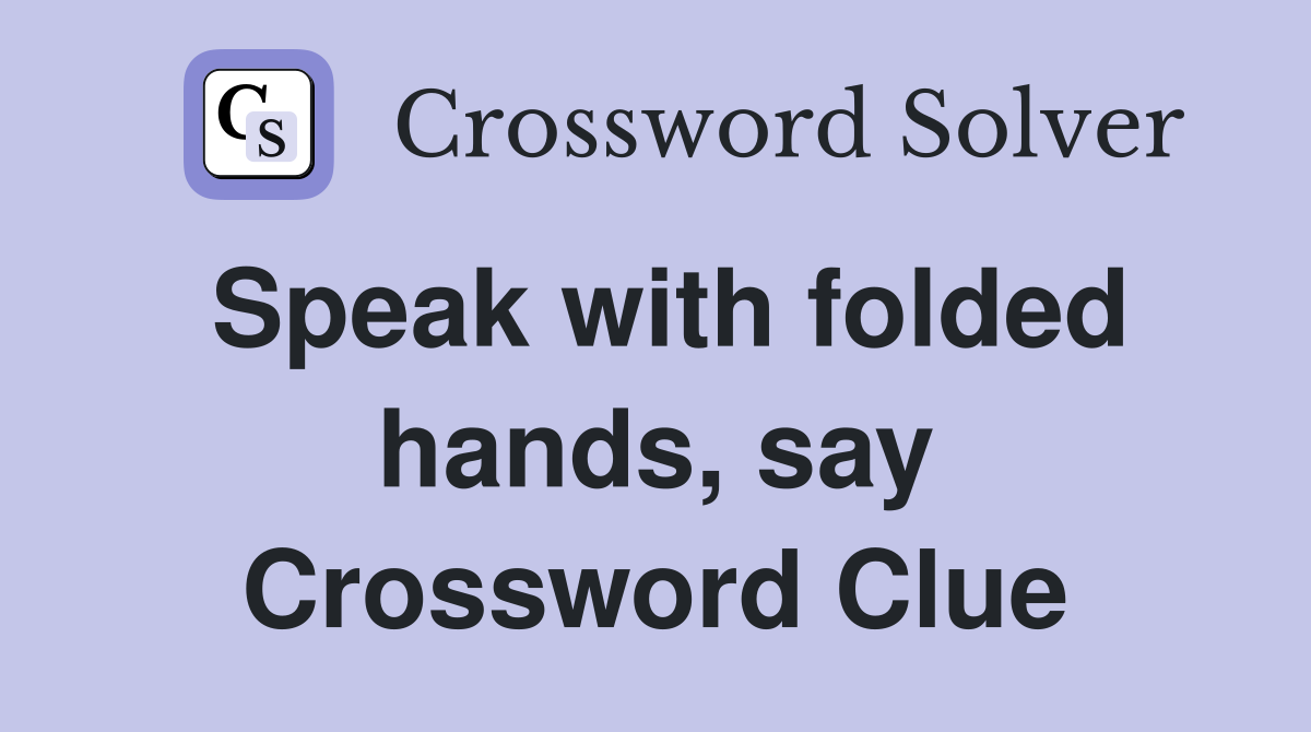 Speak with folded hands, say Crossword Clue