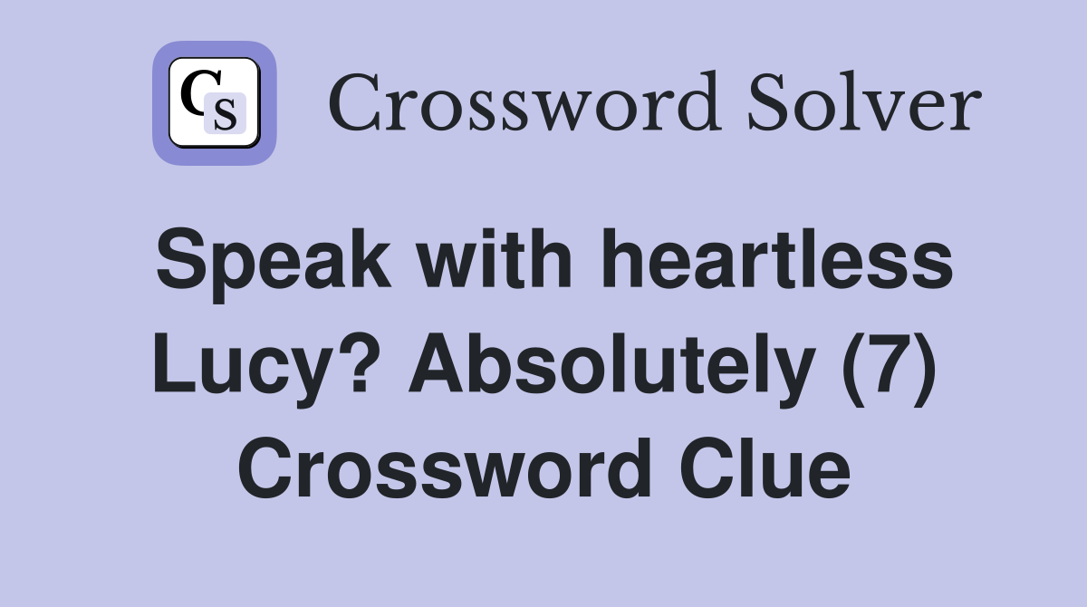 Speak with heartless Lucy? Absolutely (7) Crossword Clue