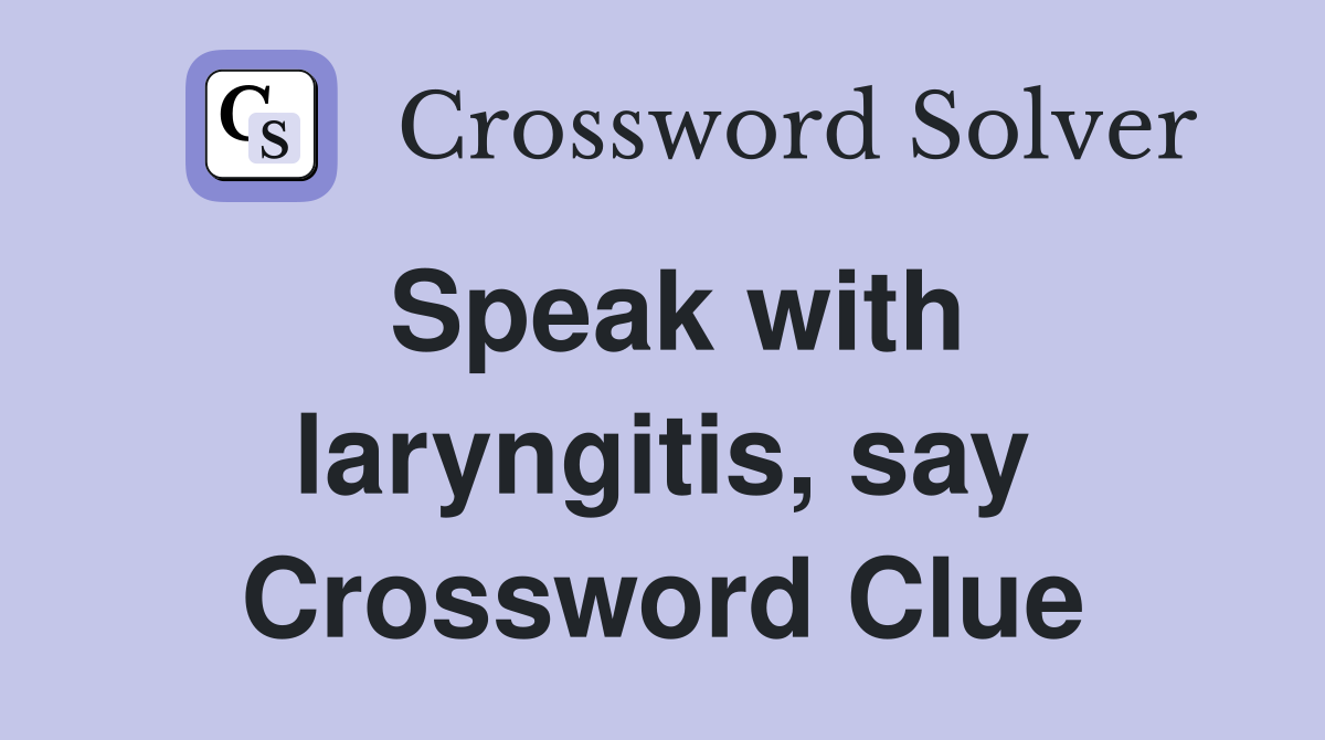 Speak with laryngitis, say Crossword Clue