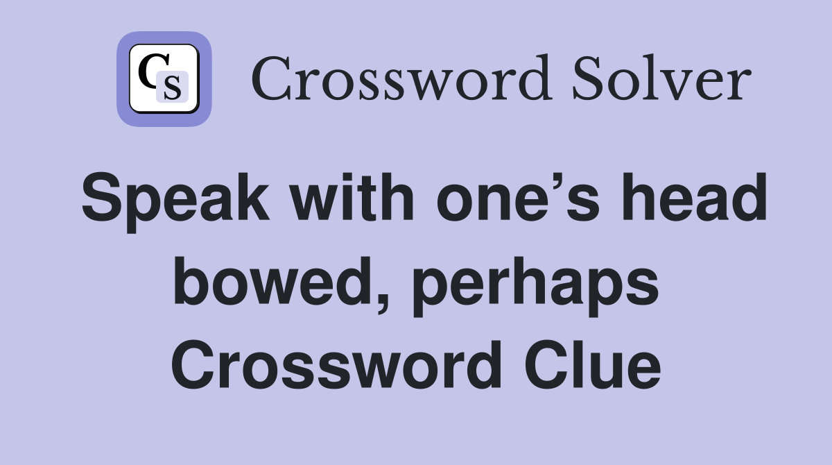 Speak with one’s head bowed, perhaps Crossword Clue