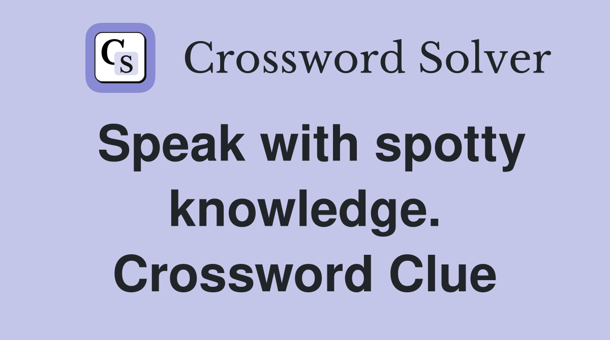Speak with spotty knowledge. Crossword Clue