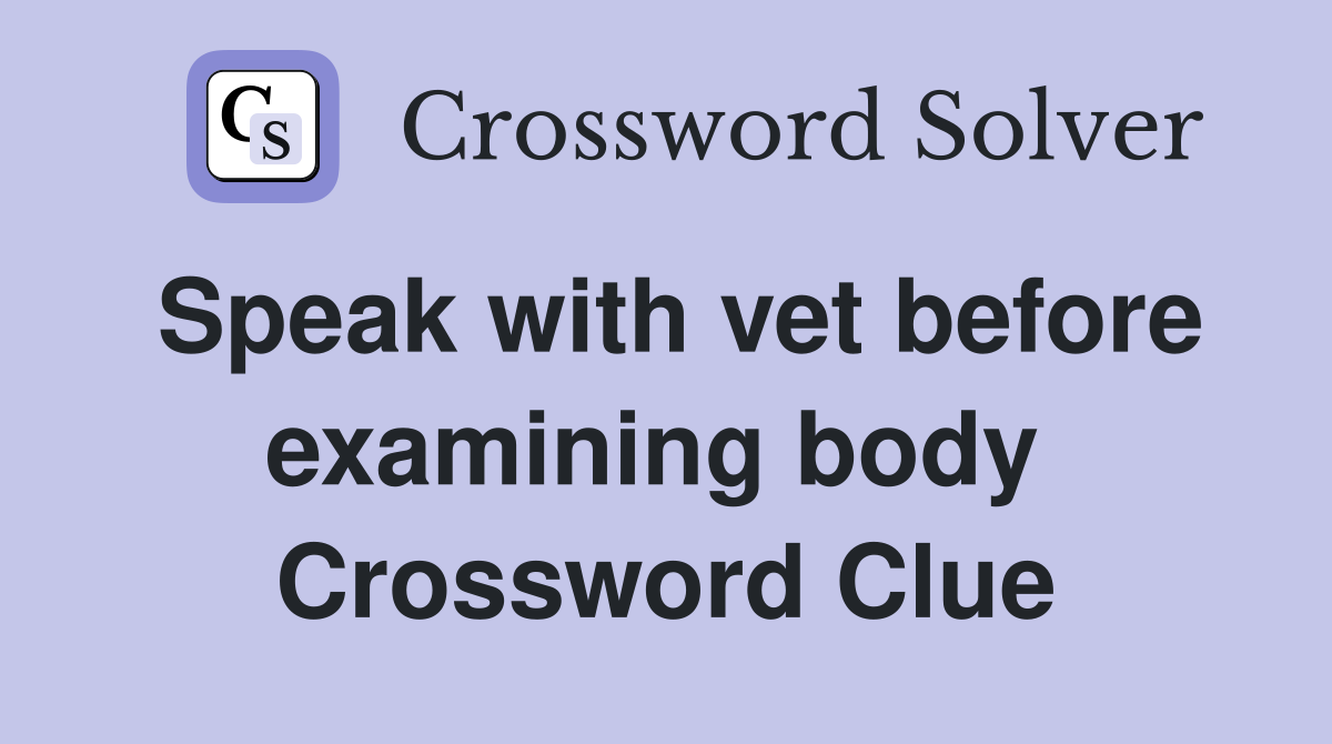 Speak with vet before examining body  Crossword Clue