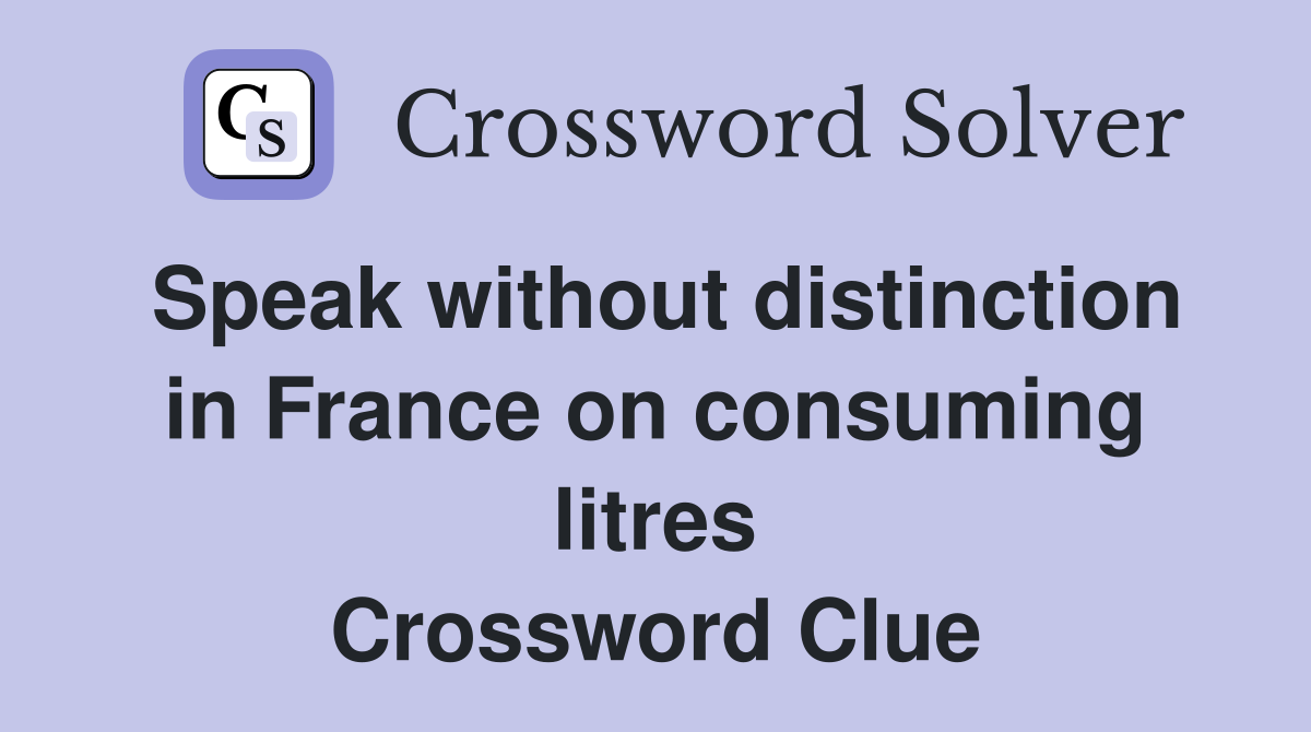 Speak without distinction in France on consuming litres Crossword Clue