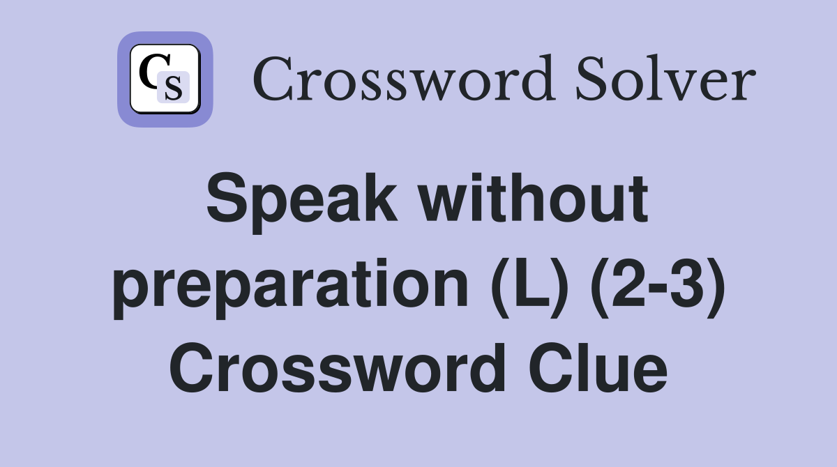 Speak without preparation (L) (2-3) Crossword Clue