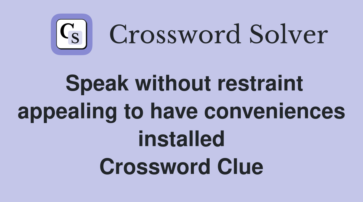 Speak without restraint appealing to have conveniences installed Crossword Clue