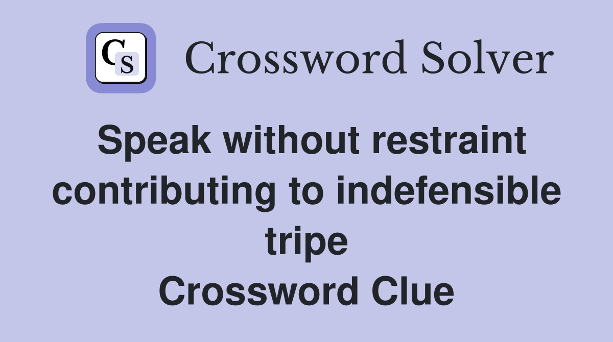 Speak without restraint contributing to indefensible tripe Crossword Clue