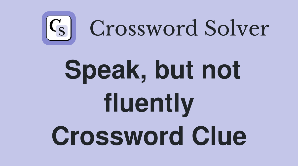 Speak, but not fluently Crossword Clue