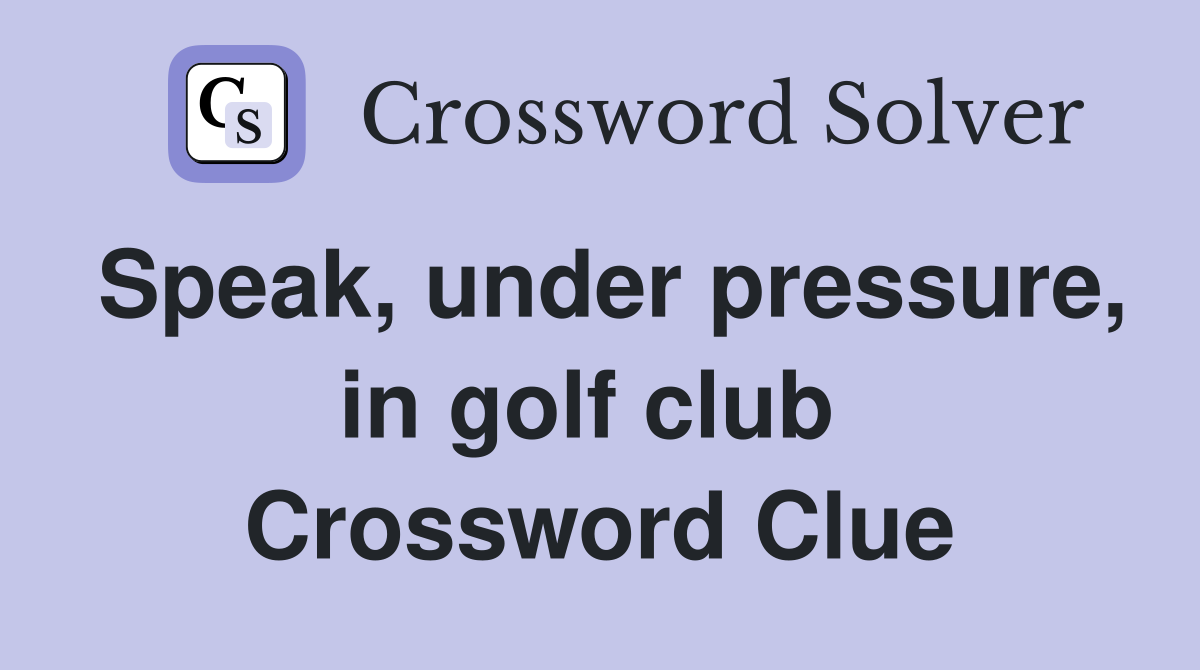 Speak, under pressure, in golf club  Crossword Clue