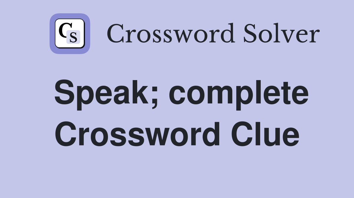 Speak; complete Crossword Clue