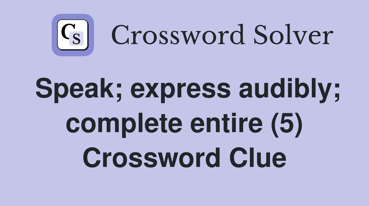 Speak; express audibly; complete entire (5) Crossword Clue