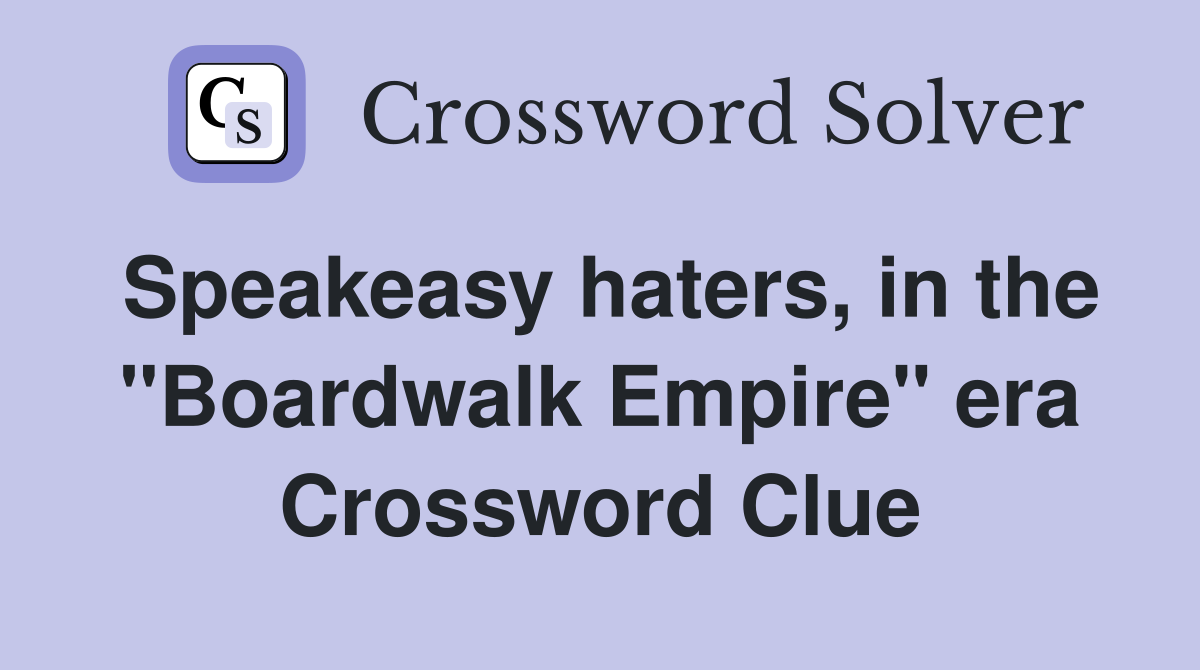 Speakeasy haters, in the "Boardwalk Empire" era Crossword Clue
