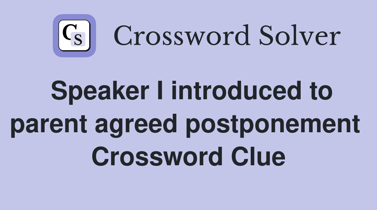 Speaker I introduced to parent agreed postponement  Crossword Clue