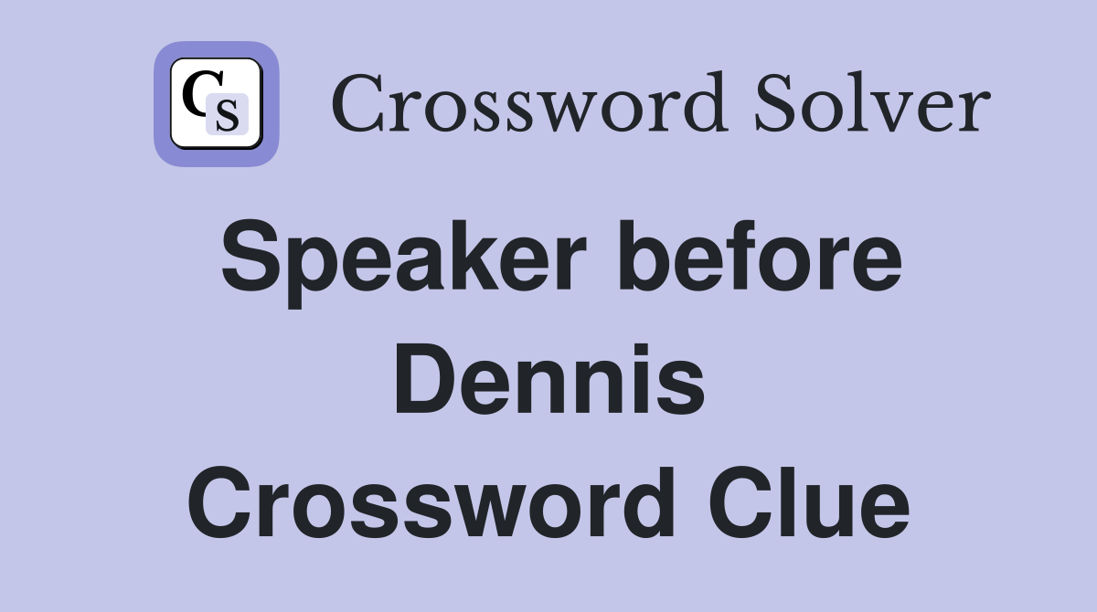 Speaker before Dennis Crossword Clue